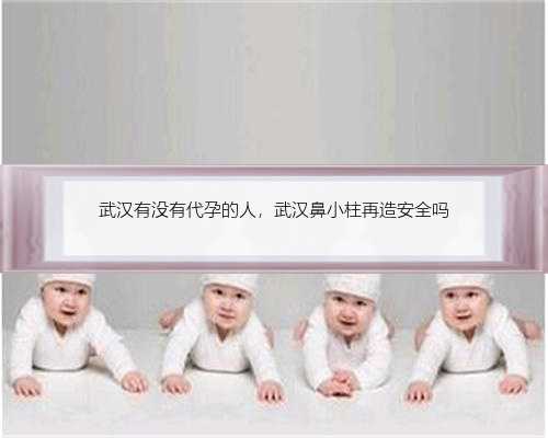 武汉有没有代孕的人，武汉鼻小柱再造安全吗